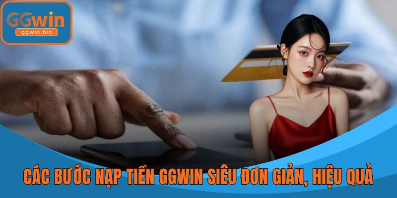Các bước nạp tiền GGWIN siêu đơn giản, hiệu quả