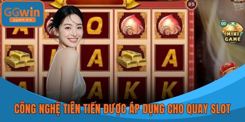 Công nghệ tiên tiến được áp dụng cho quay slot