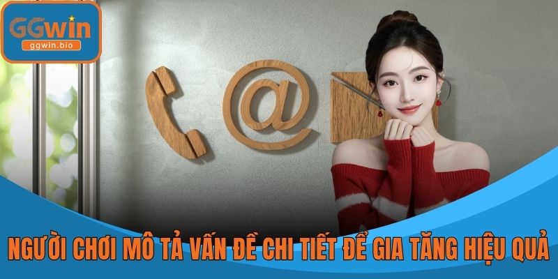 Người chơi mô tả vấn đề chi tiết để gia tăng hiệu quả