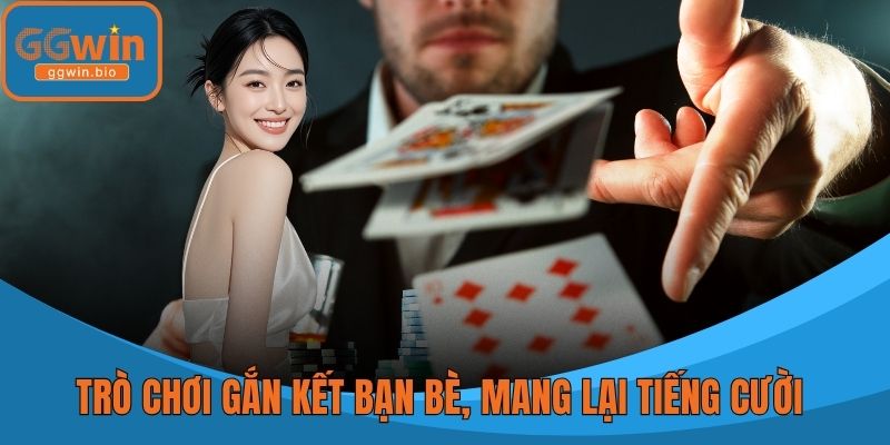 Trò chơi gắn kết bạn bè, mang lại tiếng cười và có tính giải trí