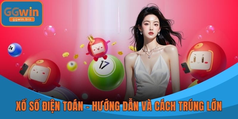 Xổ Số Điện Toán - Hướng Dẫn Chơi Và Cách Trúng Thưởng Lớn